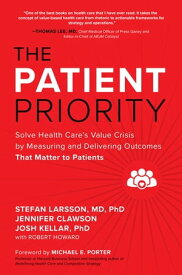 The Patient Priority: Solve Health Care's Value Crisis by Measuring and Delivering Outcomes That Matter to Patients【電子書籍】[ Stefan Larsson ]