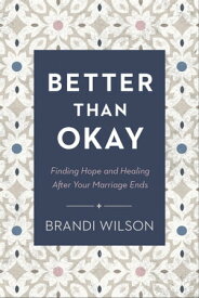 Better Than Okay Finding Hope and Healing After Your Marriage Ends【電子書籍】[ Brandi Wilson ]