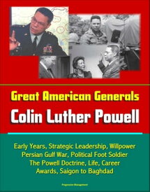 Great American Generals: Colin Luther Powell - Early Years, Strategic Leadership, Willpower, Persian Gulf War, Political Foot Soldier, The Powell Doctrine, Life, Career, Awards, Saigon to Baghdad【電子書籍】[ Progressive Management ]