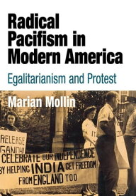 Radical Pacifism in Modern America Egalitarianism and Protest【電子書籍】[ Marian Mollin ]