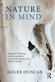 Nature in Mind Systemic Thinking and Imagination in Ecopsychology and Mental Health【電子書籍】[ Roger Duncan ]