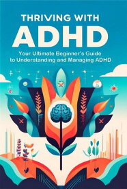 Thriving with ADHD: Your Ultimate Beginner's Guide to Understanding and Managing ADHD【電子書籍】[ Madi Miled ]