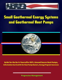Small Geothermal Energy Systems and Geothermal Heat Pumps: Guide for the Do-it-Yourselfer (DIY), Ground Source Heat Pumps, Information Survival Kit for Heat Pump Owners, Energy Program Successes【電子書籍】[ Progressive Management ]