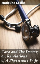 Cora and The Doctor; or, Revelations of A Physician's Wife【電子書籍】[ Madeline Leslie ]