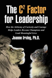 The C? Factor for Leadership How the Alchemy of Curiosity and Courage Helps Leaders Become Champions and Lead Meaningful Lives【電子書籍】[ Joanne Irving, Ph.D. ]