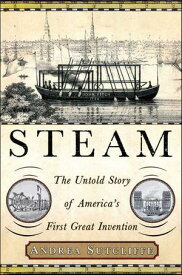Steam The Untold Story of America's First Great Invention【電子書籍】[ Andrea Sutcliffe ]