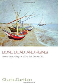 Bone Dead, and Rising Vincent Van Gogh and the Self before God【電子書籍】[ Charles Davidson ]