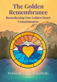 The Golden Remembrance Reawakening One Golden Heart Consciousness【電子書籍】[ Deborah and Jack Bartello ]