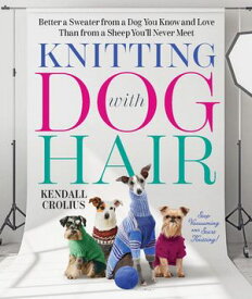 Knitting with Dog Hair: Better a Sweater from a Dog You Know and Love Than from a Sheep You'll Never Meet【電子書籍】[ Kendall Crolius ]