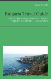 Bulgaria Travel Guide: Culture - Sightseeing - Activities - Hotels - Nightlife - Restaurants ? Transportation【電子書籍】[ Erica Woods ]