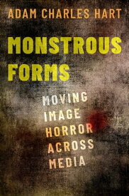 Monstrous Forms Moving Image Horror Across Media【電子書籍】[ Adam Charles Hart ]