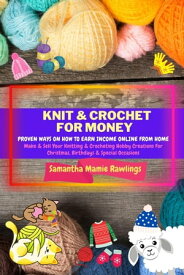 Knit And Crochet For Money: Proven Ways On How To Earn Income Online From Home. Make & Sell Your Knitting & Crocheting Hobby Creations For Christmas, Birthdays & Special Occasions Earn Money【電子書籍】[ Samantha Mamie Rawlings ]