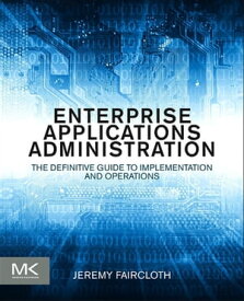 Enterprise Applications Administration The Definitive Guide to Implementation and Operations【電子書籍】[ Jeremy Faircloth ]