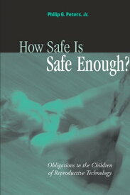 How Safe Is Safe Enough? Obligations to the Children of Reproductive Technology【電子書籍】[ Philip G. Peters, Jr. ]