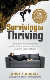 Surviving to Thriving Using hypnotherapy to develop positive thinking and overcome anxiety, addictions, trauma and more【電子書籍】[ Anne Goodall ]