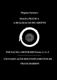 Magia Pr?tica A Realiza??o Do Adepto Inicia??o e Mestrado Partes 1, 2 e 3 Um Passo Al?m Dos Ensinamentos De Franz Bardon【電子書籍】[ Magnus Sarmarx ]