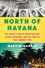 North of Havana The Untold Story of Dirty Politics, Secret Diplomacy, and the Trial of the Cuban Five【電子書籍】[ Martin Garbus ]