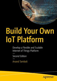 Build Your Own IoT Platform Develop a Flexible and Scalable Internet of Things Platform【電子書籍】[ Anand Tamboli ]