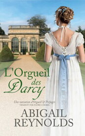 L’Orgueil des Darcy Une variation d’Orgueil et Pr?jug?s【電子書籍】[ Abigail Reynolds ]