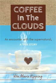 Coffee In The Clouds An Encounter With The Supernatural【電子書籍】[ Vita Marie Kipping ]