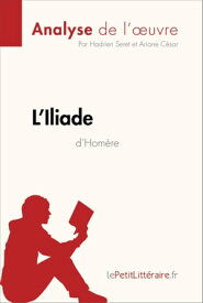 L'Iliade d'Hom?re (Analyse de l'oeuvre) Analyse compl?te et r?sum? d?taill? de l'oeuvre【電子書籍】[ Hadrien Seret ]