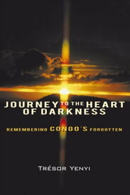 Journey to the Heart of Darkness Remembering Congo’S Forgotten【電子書籍】[ Tr?sor Yenyi ]