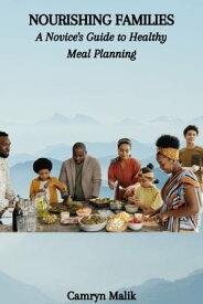 NOURISHING FAMILIES: A Novice's Guide to Healthy Meal Planning【電子書籍】[ Camryn Malik ]