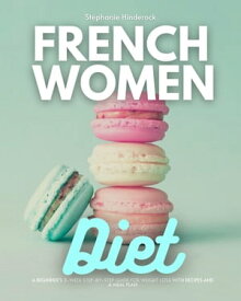 French Women Diet A Beginner's 3-Week Step-by-Step Guide for Weight Loss with Recipes and a Meal Plan【電子書籍】[ Stephanie Hinderock ]