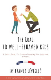 The Road to Well-Behaved Kids: A Quick Guide to French-Parenting for American Parents【電子書籍】[ France L?veill? ]