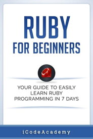 Ruby For Beginners: Your Guide To Easily Learn Ruby Programming in 7 days【電子書籍】[ i Code Academy ]