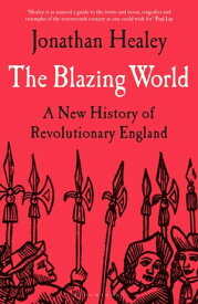 The Blazing World A New History of Revolutionary England【電子書籍】[ Dr Jonathan Healey ]