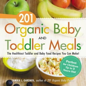 201 Organic Baby and Toddler Meals The Healthiest Toddler and Baby Food Recipes You Can Make!【電子書籍】[ Tamika L. Gardner ]