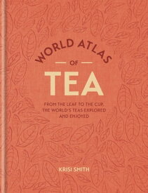 World Atlas of Tea From the leaf to the cup, the world's teas explored and enjoyed【電子書籍】[ Krisi Smith ]
