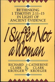 I Suffer Not a Woman Rethinking I Timothy 2:11-15 in Light of Ancient Evidence【電子書籍】[ Richard Clark Kroeger ]