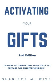 Activating Your Gifts 2nd Edition 15 Steps To Identifying Your Gifts To Prepare for Entrepreneurship【電子書籍】[ Shaniece M. Wise ]