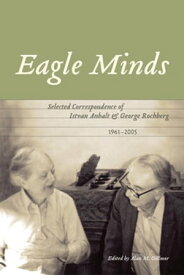 Eagle Minds Selected Correspondence of Istvan Anhalt and George Rochberg (1961-2005)【電子書籍】