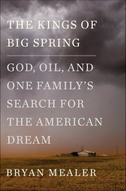 The Kings of Big Spring God, Oil, and One Family's Search for the American Dream【電子書籍】[ Bryan Mealer ]