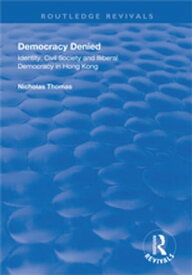 Democracy Denied Identity, Civil Society and Illiberal Democracy in Hong Kong【電子書籍】[ Nicholas Thomas ]