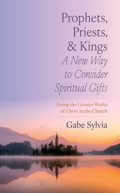 Prophets, Priests, and Kings: A New Way to Consider Spiritual Gifts Doing the Greater Works of Christ in the Church【電子書籍】[ Gabe Sylvia ]