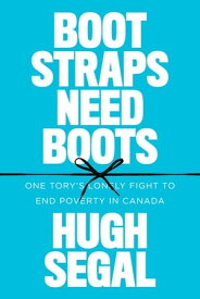 Bootstraps Need Boots One Tory’s Lonely Fight to End Poverty in Canada【電子書籍】[ Hugh Segal ]