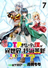 社畜DTPオペレーターの僕が異世界で技術革新（イノベーション）してもいいですか？　　ストーリアダッシュ連載版　第7話【電子書籍】[ 山下180° ]