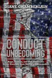Conduct Unbecoming Rape, Torture, and Post Traumatic Stress Disorder from Military Commanders【電子書籍】[ Diane Chamberlain ]