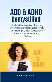 ADD & ADHD Demystified Understanding And Treating Attention Deficit Hyperactivity Disorder (ADHD) & Attention Deficit Disorder (ADD) in Children【電子書籍】[ Sampam Onis ]