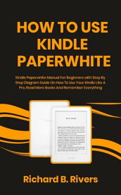 How to use kindle Paperwhite Kindle Paperwhite Manual For Beginners with Step By Step Diagram Guide On How To Use Your Kindle Like A Pro, Read More Books And Remember Everything【電子書籍】[ Richard B. Rivers ]