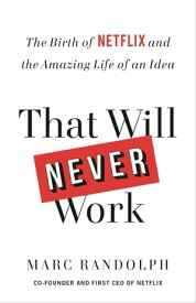 That Will Never Work The Birth of Netflix and the Amazing Life of an Idea【電子書籍】[ Marc Randolph ]