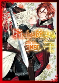 騎士と魔女の養い子【SS付き電子限定版】【電子書籍】[ 秋山みち花 ]