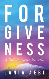 Forgiveness A Path to Create Miracles【電子書籍】[ Jania Aebi ]