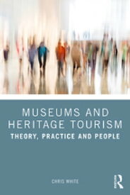 Museums and Heritage Tourism Theory, Practice and People【電子書籍】[ Chris White ]