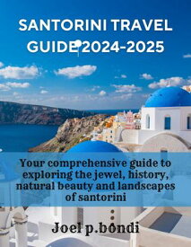 Santorini Travel Guide 2024-2025 Your comprehensive guide to exploring the jewel, history, natural beauty and landscapes of santorini【電子書籍】[ Joel p.bondi ]