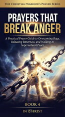 Prayers That Break Anger. A Practical Prayer Guide to Overcoming Rage and Walking in Peace